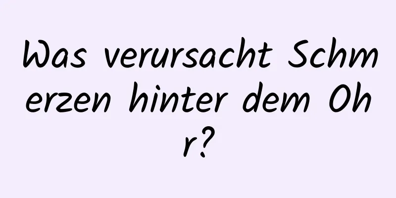 Was verursacht Schmerzen hinter dem Ohr?