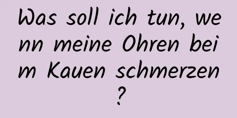 Was soll ich tun, wenn meine Ohren beim Kauen schmerzen?