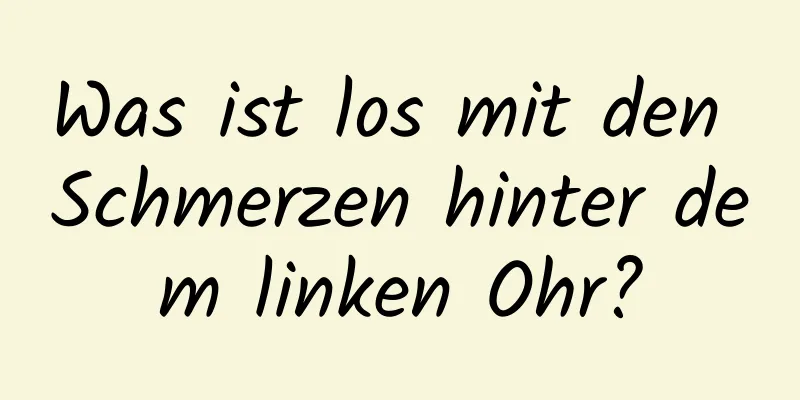 Was ist los mit den Schmerzen hinter dem linken Ohr?