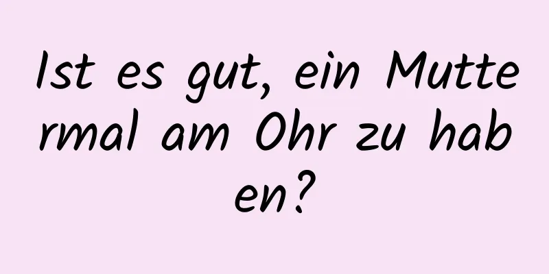 Ist es gut, ein Muttermal am Ohr zu haben?