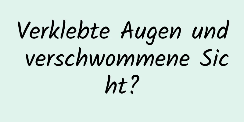 Verklebte Augen und verschwommene Sicht?