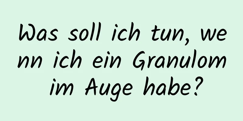 Was soll ich tun, wenn ich ein Granulom im Auge habe?