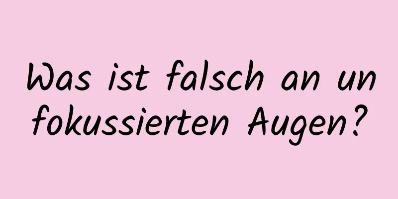 Was ist falsch an unfokussierten Augen?