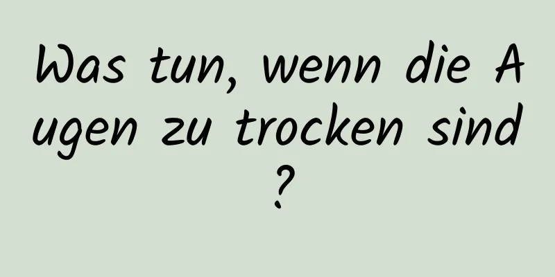 Was tun, wenn die Augen zu trocken sind?