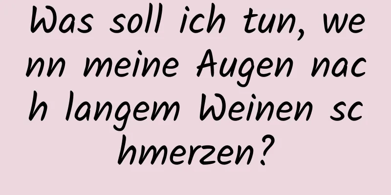 Was soll ich tun, wenn meine Augen nach langem Weinen schmerzen?