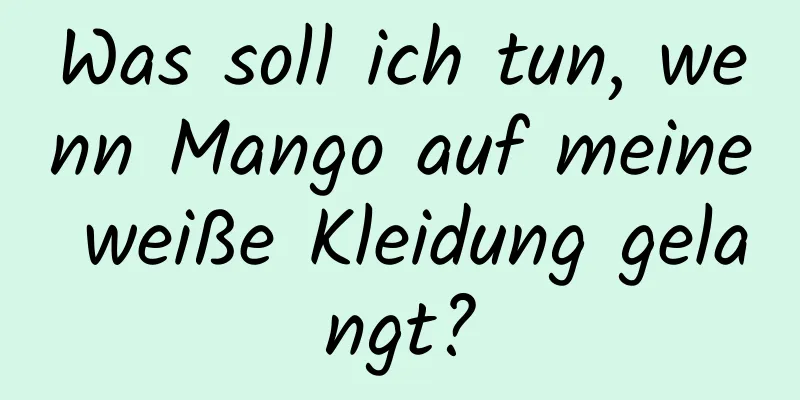 Was soll ich tun, wenn Mango auf meine weiße Kleidung gelangt?