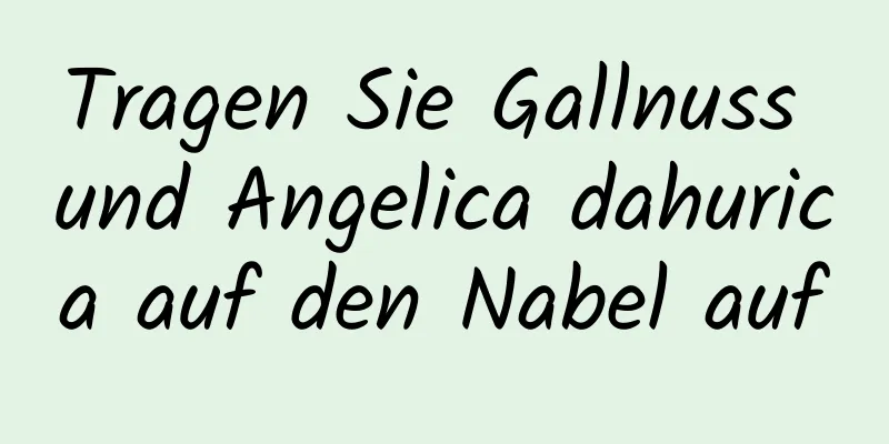 Tragen Sie Gallnuss und Angelica dahurica auf den Nabel auf