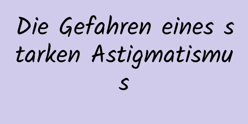 Die Gefahren eines starken Astigmatismus