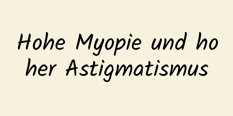 Hohe Myopie und hoher Astigmatismus