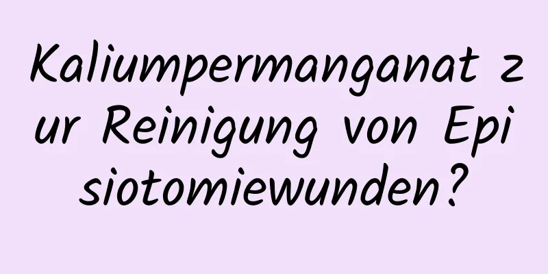 Kaliumpermanganat zur Reinigung von Episiotomiewunden?