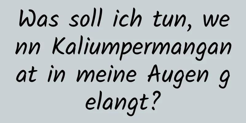 Was soll ich tun, wenn Kaliumpermanganat in meine Augen gelangt?