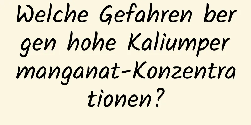 Welche Gefahren bergen hohe Kaliumpermanganat-Konzentrationen?
