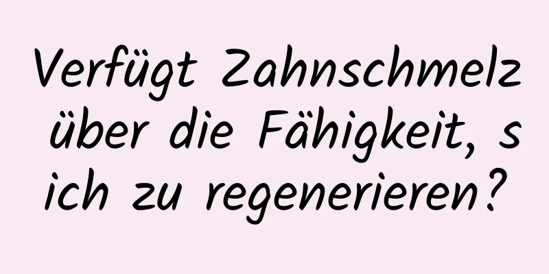 Verfügt Zahnschmelz über die Fähigkeit, sich zu regenerieren?