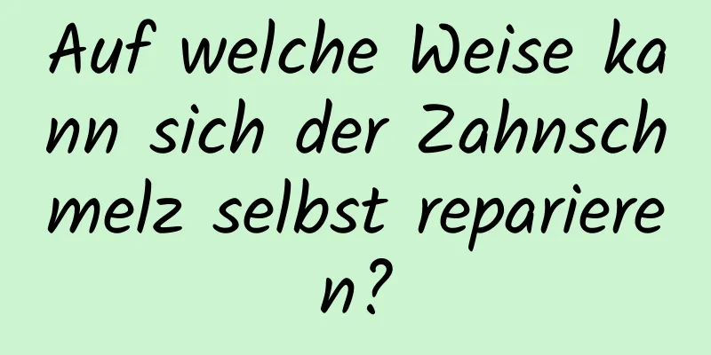 Auf welche Weise kann sich der Zahnschmelz selbst reparieren?