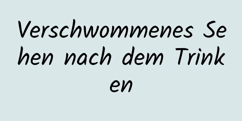 Verschwommenes Sehen nach dem Trinken