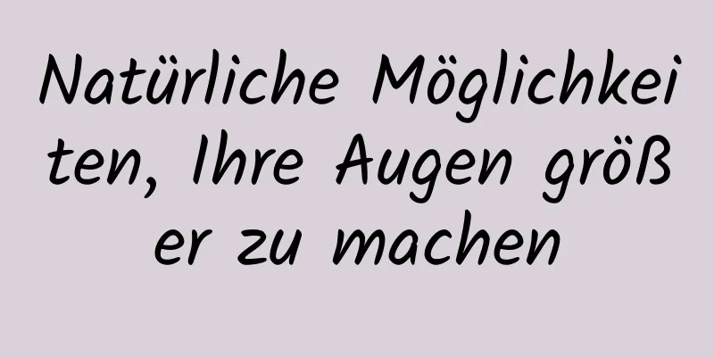 Natürliche Möglichkeiten, Ihre Augen größer zu machen