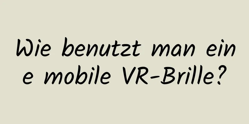 Wie benutzt man eine mobile VR-Brille?