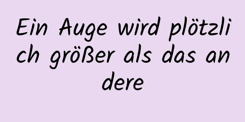 Ein Auge wird plötzlich größer als das andere