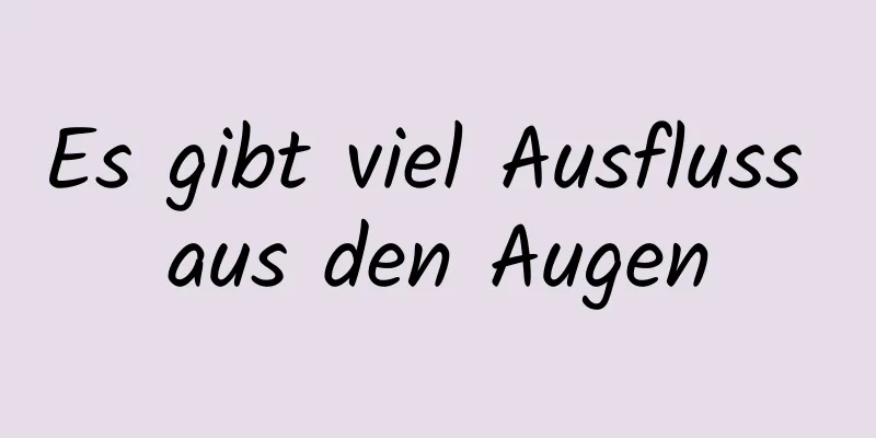 Es gibt viel Ausfluss aus den Augen