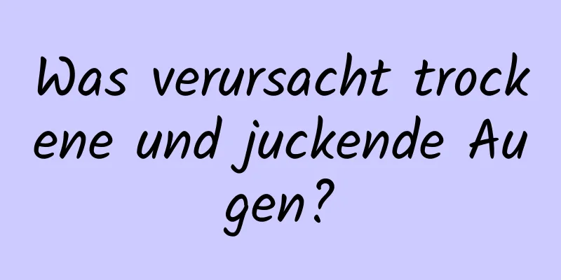 Was verursacht trockene und juckende Augen?