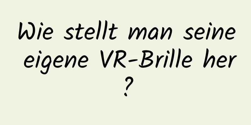 Wie stellt man seine eigene VR-Brille her?