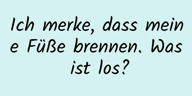 Ich merke, dass meine Füße brennen. Was ist los?