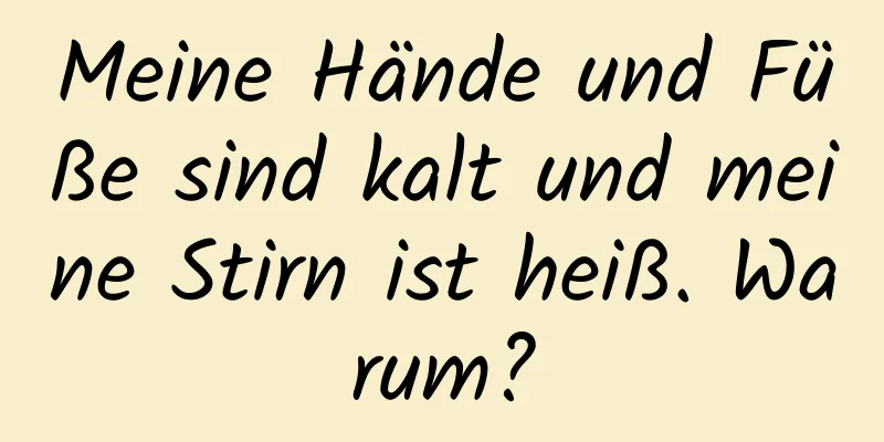 Meine Hände und Füße sind kalt und meine Stirn ist heiß. Warum?