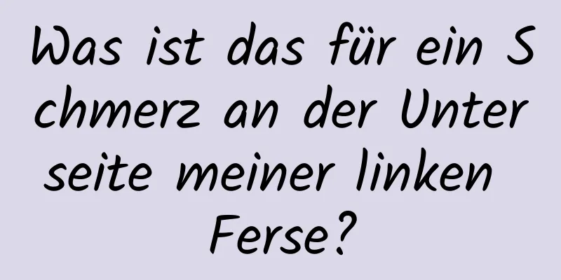 Was ist das für ein Schmerz an der Unterseite meiner linken Ferse?
