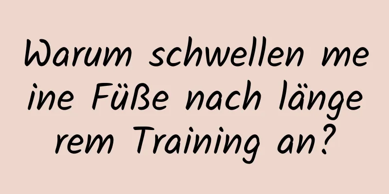 Warum schwellen meine Füße nach längerem Training an?