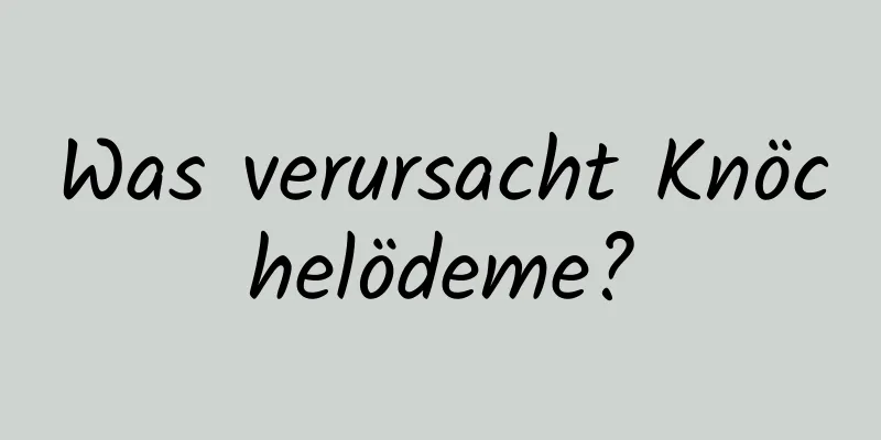 Was verursacht Knöchelödeme?