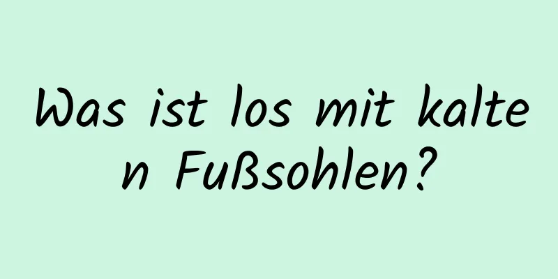 Was ist los mit kalten Fußsohlen?