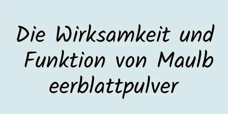 Die Wirksamkeit und Funktion von Maulbeerblattpulver