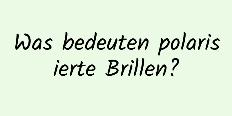 Was bedeuten polarisierte Brillen?
