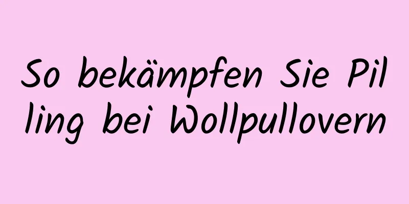 So bekämpfen Sie Pilling bei Wollpullovern