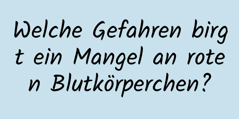 Welche Gefahren birgt ein Mangel an roten Blutkörperchen?