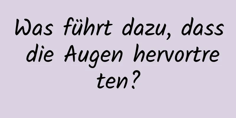 Was führt dazu, dass die Augen hervortreten?