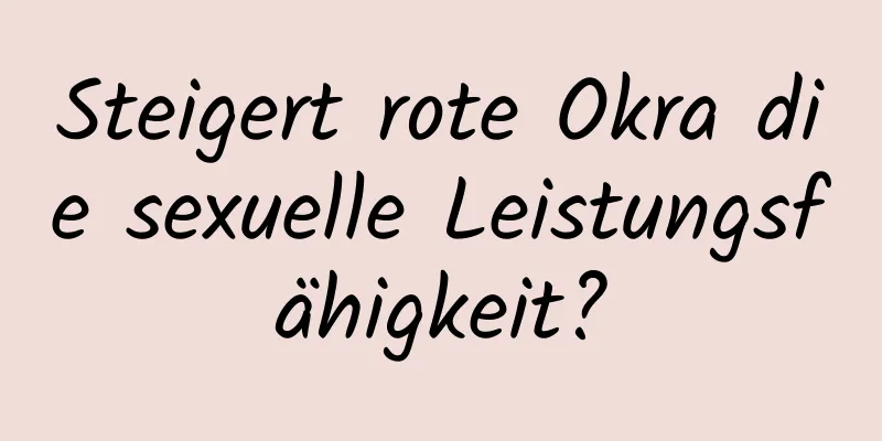 Steigert rote Okra die sexuelle Leistungsfähigkeit?