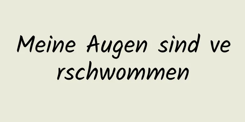 Meine Augen sind verschwommen