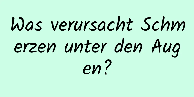 Was verursacht Schmerzen unter den Augen?