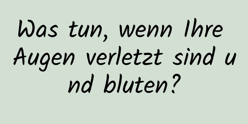 Was tun, wenn Ihre Augen verletzt sind und bluten?