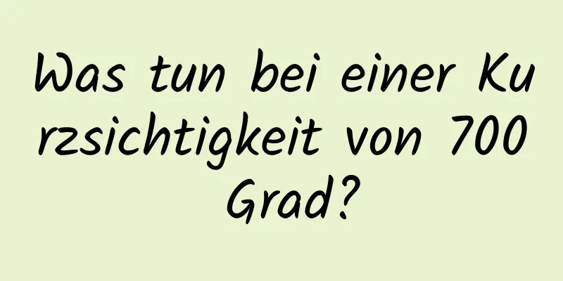 Was tun bei einer Kurzsichtigkeit von 700 Grad?