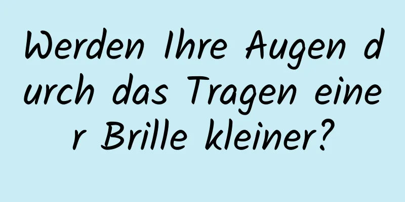 Werden Ihre Augen durch das Tragen einer Brille kleiner?