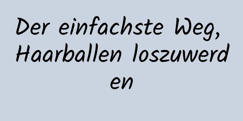 Der einfachste Weg, Haarballen loszuwerden