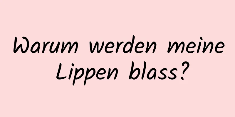 Warum werden meine Lippen blass?