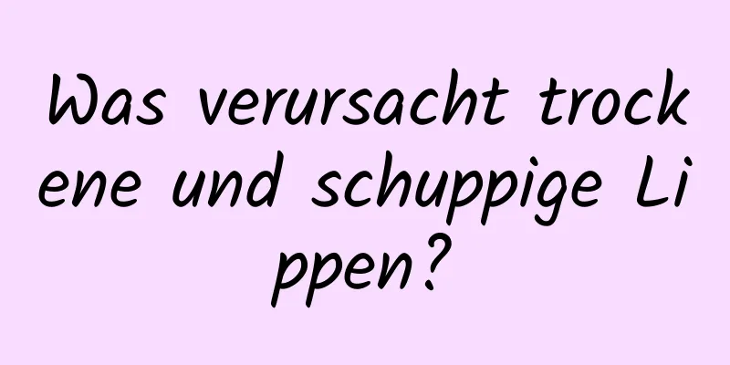 Was verursacht trockene und schuppige Lippen?