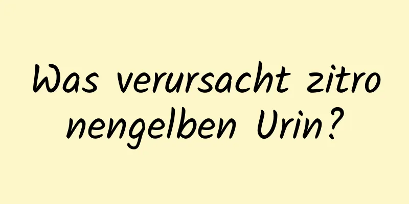 Was verursacht zitronengelben Urin?