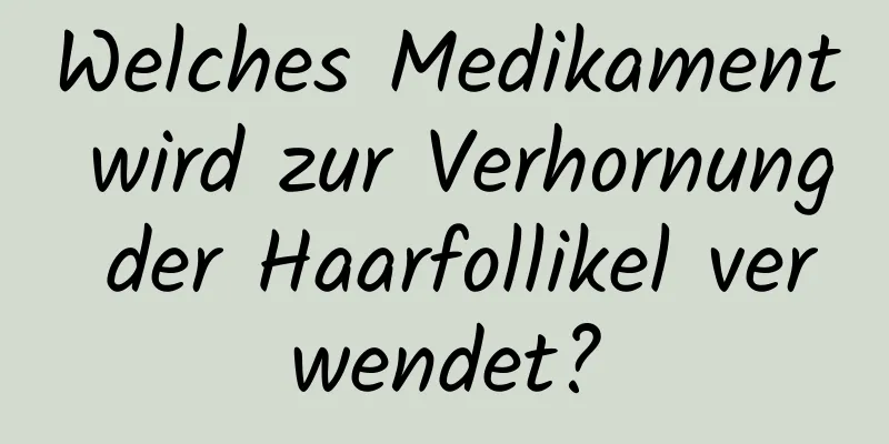Welches Medikament wird zur Verhornung der Haarfollikel verwendet?