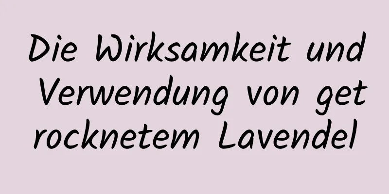 Die Wirksamkeit und Verwendung von getrocknetem Lavendel