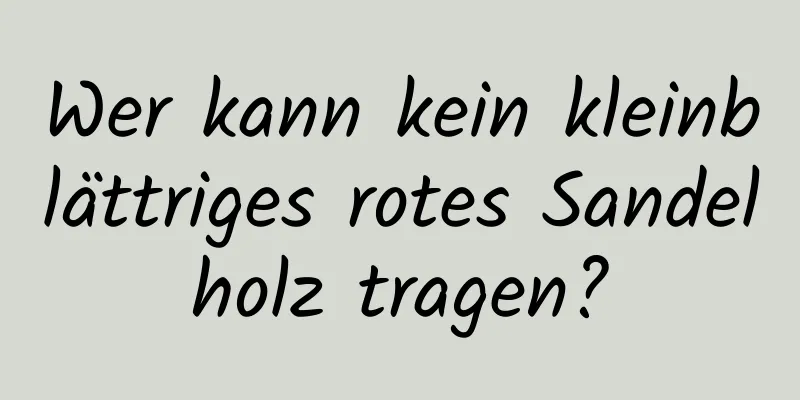 Wer kann kein kleinblättriges rotes Sandelholz tragen?