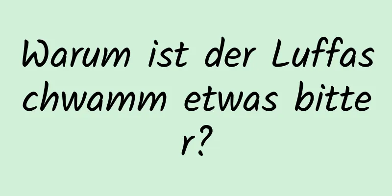 Warum ist der Luffaschwamm etwas bitter?